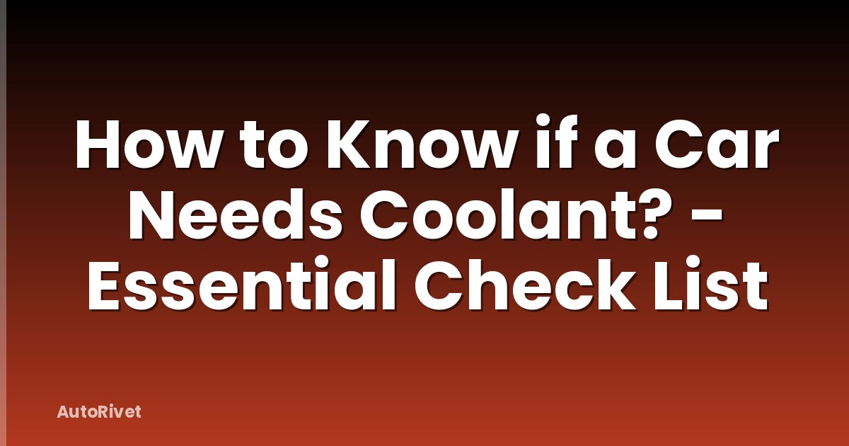 How to Know if a Car Needs Coolant? - Essential Check List