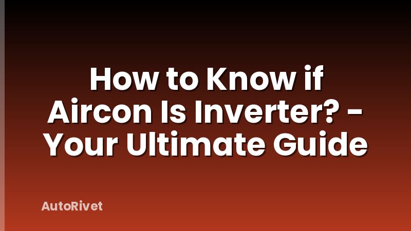 How to Know if Aircon Is Inverter? - Your Ultimate Guide