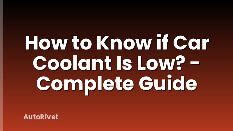 How to Know if Car Coolant Is Low? - Complete Guide