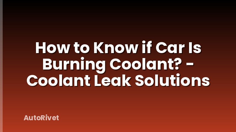 How to Know if Car Is Burning Coolant? - Coolant Leak Solutions