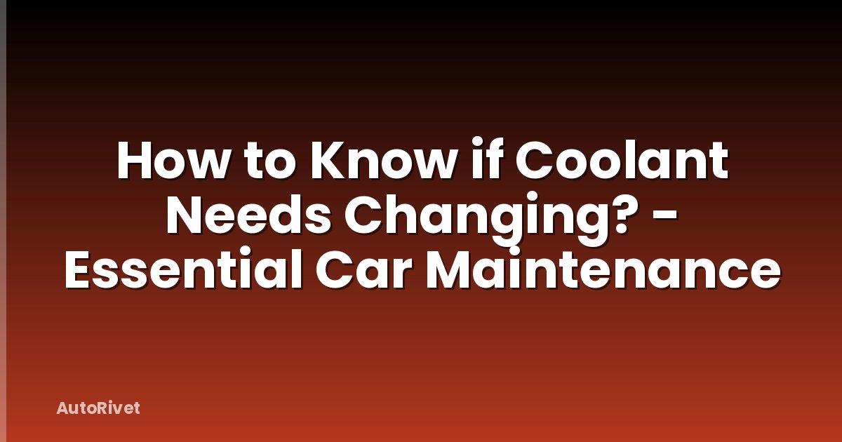 How to Know if Coolant Needs Changing? - Essential Car Maintenance