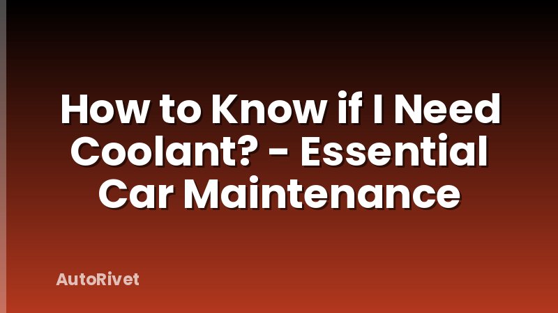 How to Know if I Need Coolant? - Essential Car Maintenance