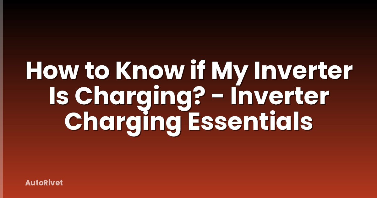 How to Know if My Inverter Is Charging? - Inverter Charging Essentials