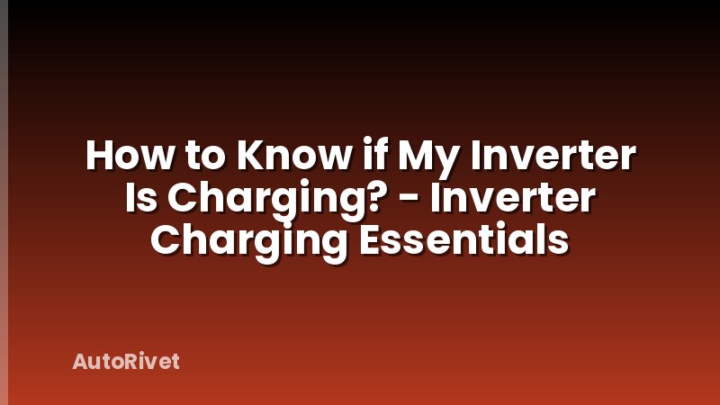 How to Know if My Inverter Is Charging? - Inverter Charging Essentials