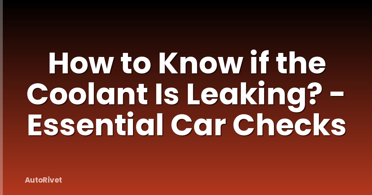 How to Know if the Coolant Is Leaking? - Essential Car Checks