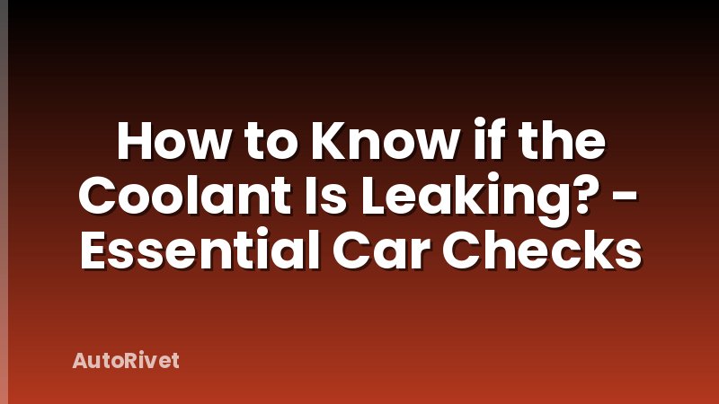 How to Know if the Coolant Is Leaking? - Essential Car Checks