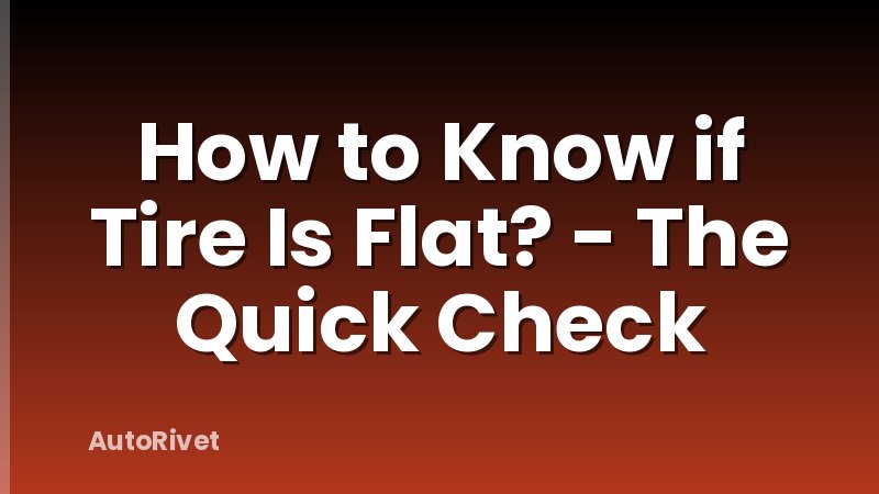 How to Know if Tire Is Flat? - The Quick Check