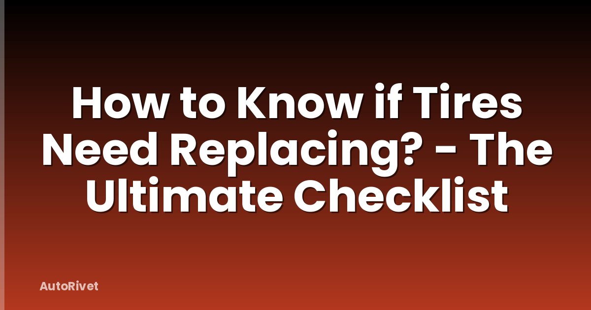 How to Know if Tires Need Replacing? - The Ultimate Checklist