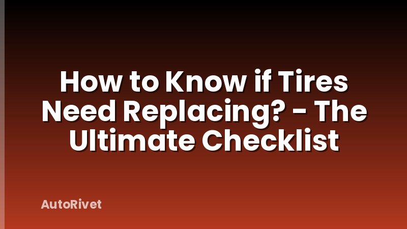 How to Know if Tires Need Replacing? - The Ultimate Checklist