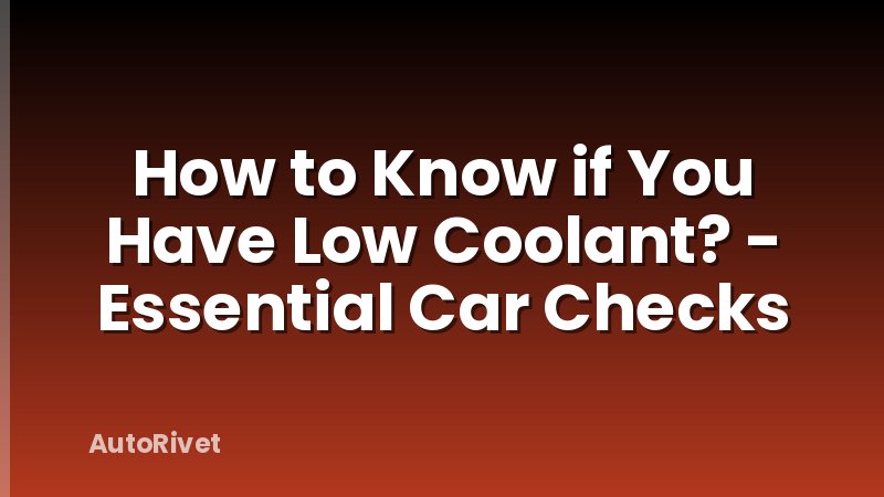 How to Know if You Have Low Coolant? - Essential Car Checks