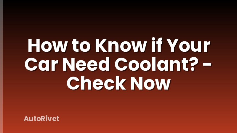 How to Know if Your Car Need Coolant? - Check Now