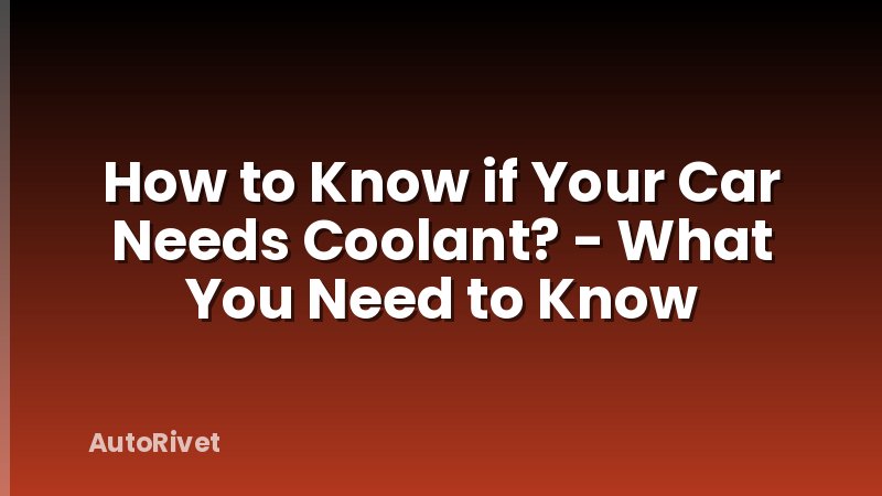 How to Know if Your Car Needs Coolant? - What You Need to Know