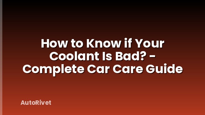 How to Know if Your Coolant Is Bad? - Complete Car Care Guide