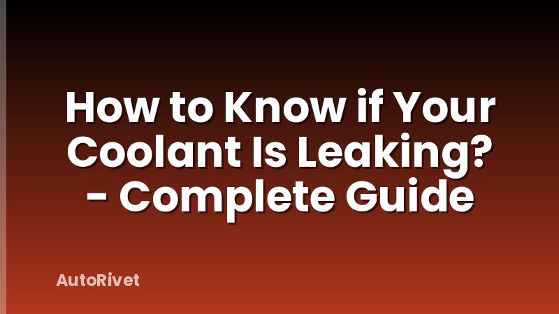 How to Know if Your Coolant Is Leaking? - Complete Guide