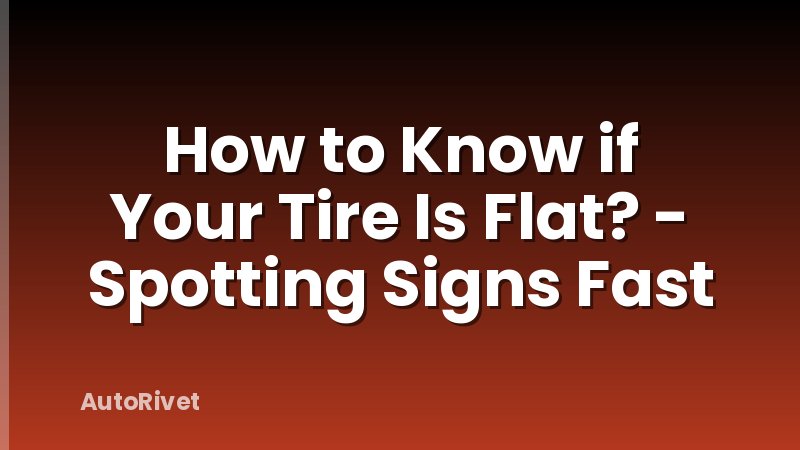 How to Know if Your Tire Is Flat? - Spotting Signs Fast