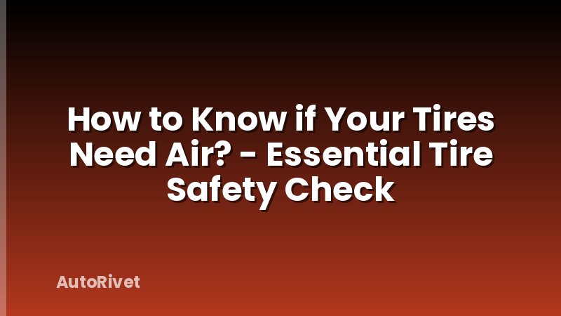 How to Know if Your Tires Need Air? - Essential Tire Safety Check