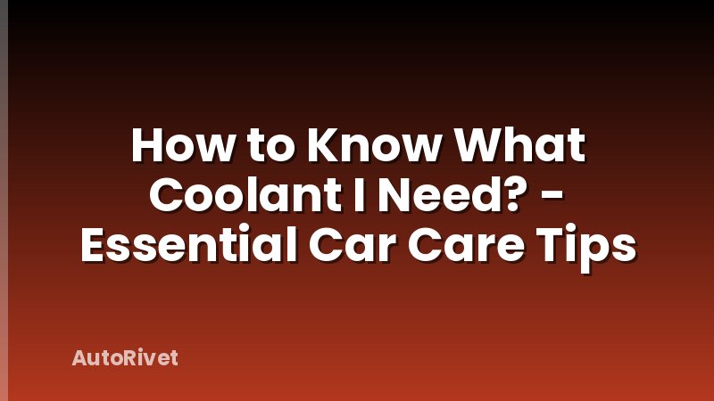 How to Know What Coolant I Need? - Essential Car Care Tips