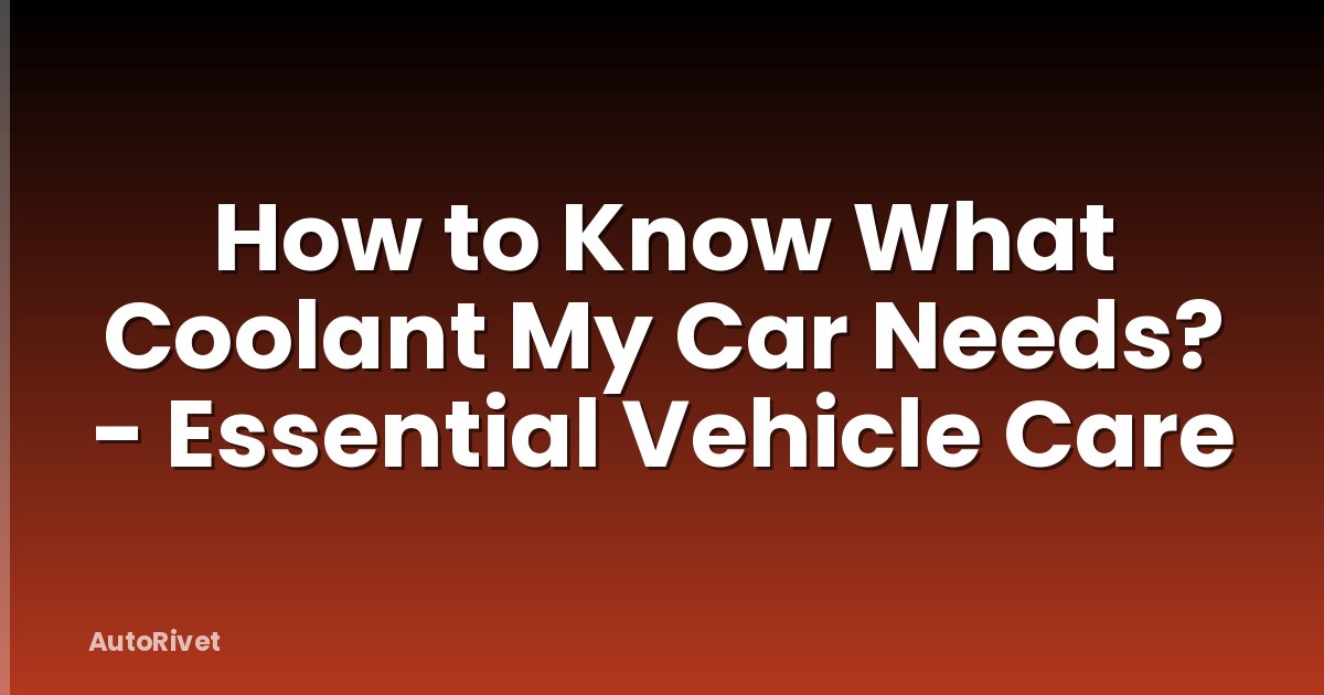 How to Know What Coolant My Car Needs? - Essential Vehicle Care