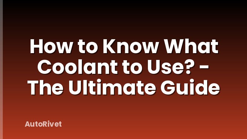 How to Know What Coolant to Use? - The Ultimate Guide
