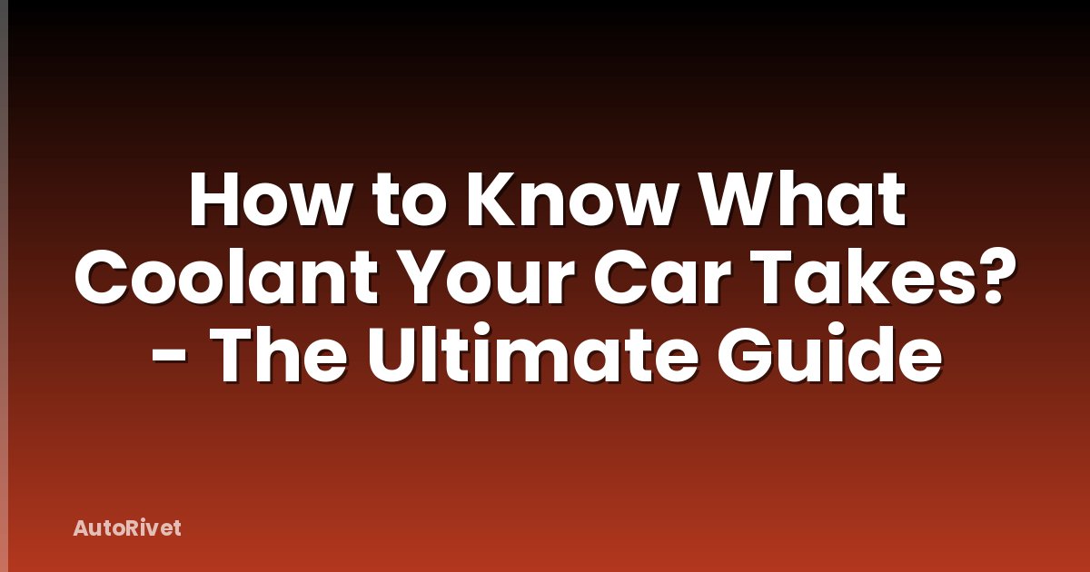 How to Know What Coolant Your Car Takes? - The Ultimate Guide