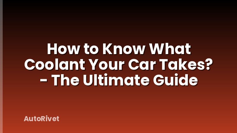 How to Know What Coolant Your Car Takes? - The Ultimate Guide
