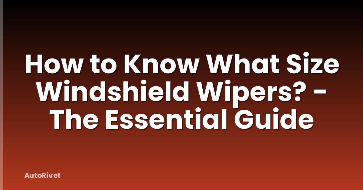 How to Know What Size Windshield Wipers? - The Essential Guide