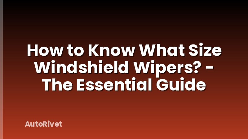 How to Know What Size Windshield Wipers? - The Essential Guide