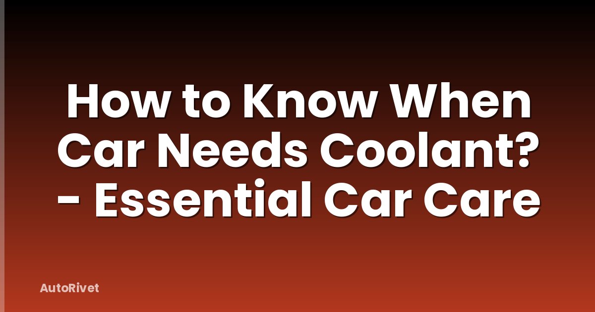 How to Know When Car Needs Coolant? - Essential Car Care