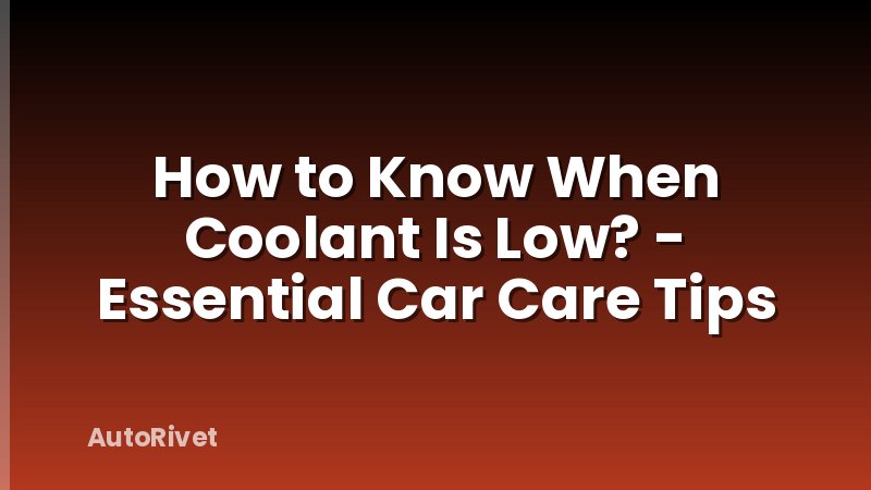 How to Know When Coolant Is Low? - Essential Car Care Tips