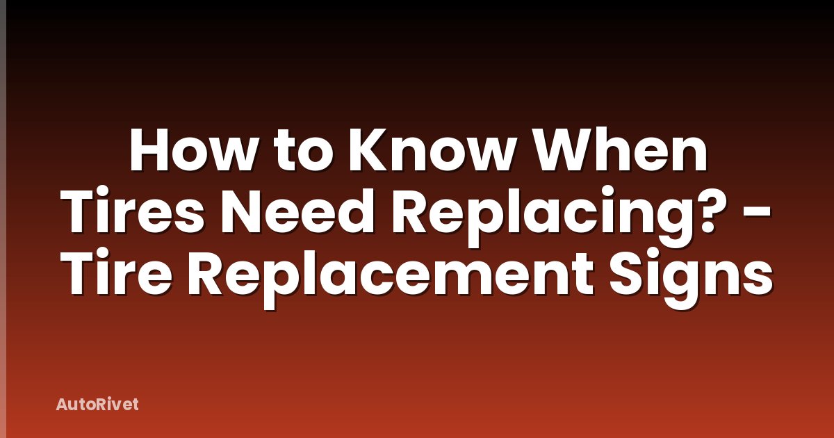 How to Know When Tires Need Replacing? - Tire Replacement Signs