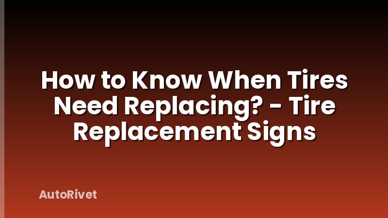 How to Know When Tires Need Replacing? - Tire Replacement Signs