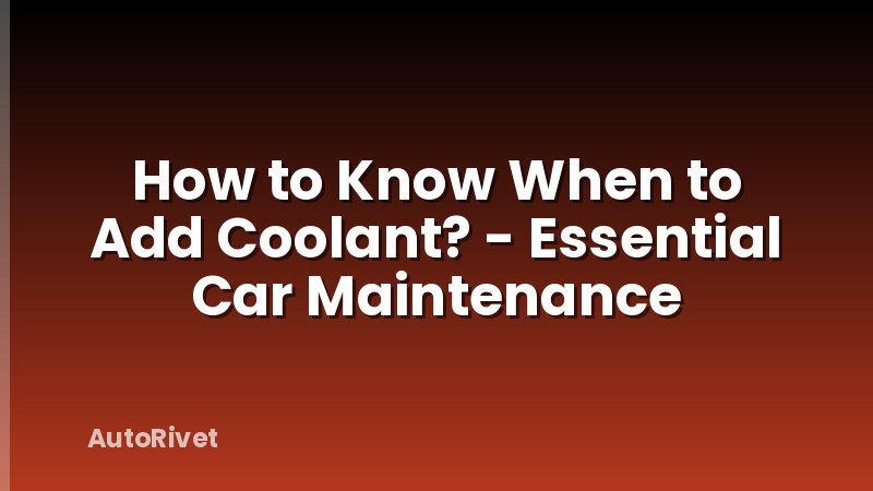 How to Know When to Add Coolant? - Essential Car Maintenance