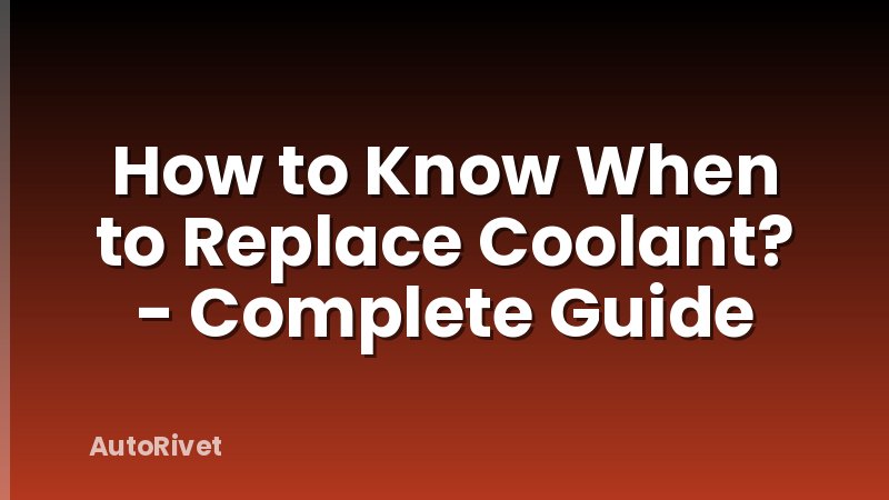 How to Know When to Replace Coolant? - Complete Guide