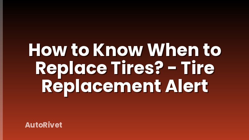 How to Know When to Replace Tires? - Tire Replacement Alert