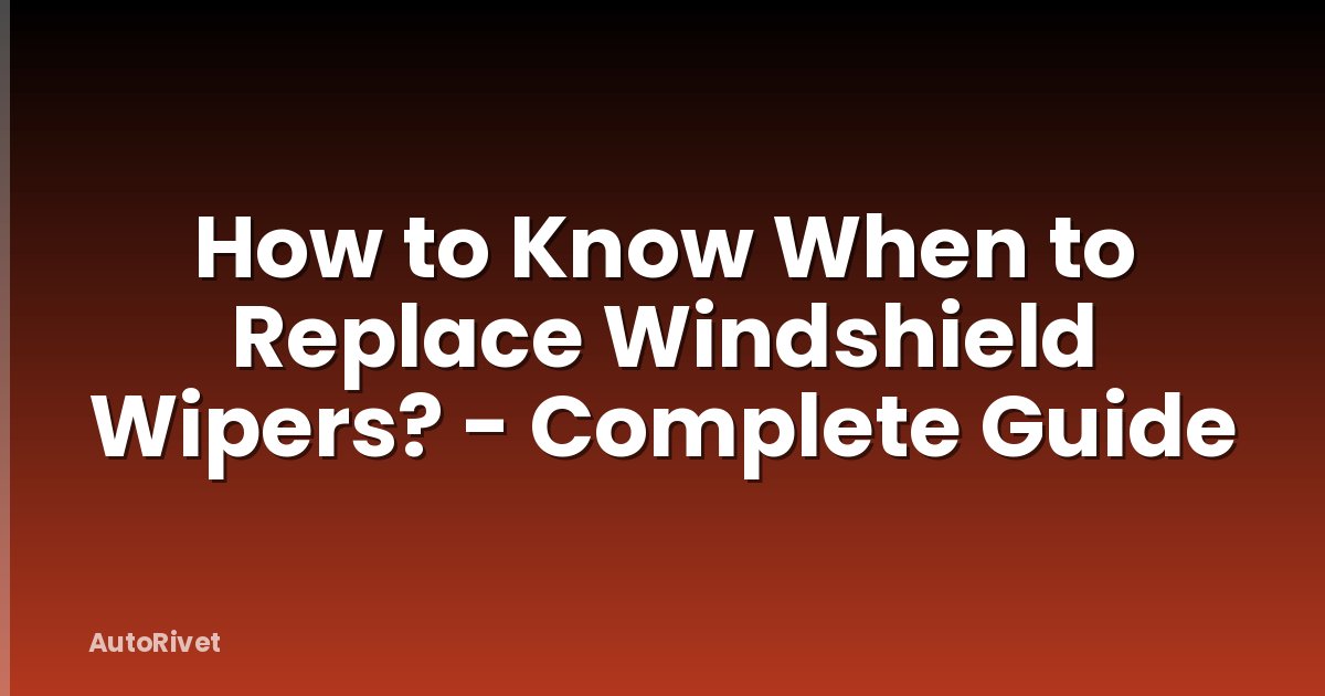 How to Know When to Replace Windshield Wipers? - Complete Guide
