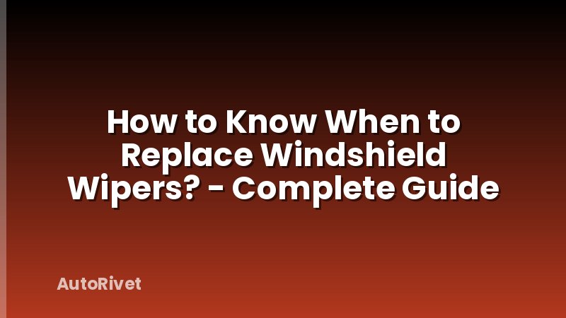 How to Know When to Replace Windshield Wipers? - Complete Guide