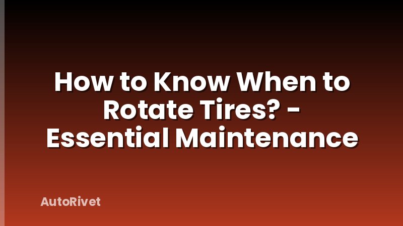 How to Know When to Rotate Tires? - Essential Maintenance