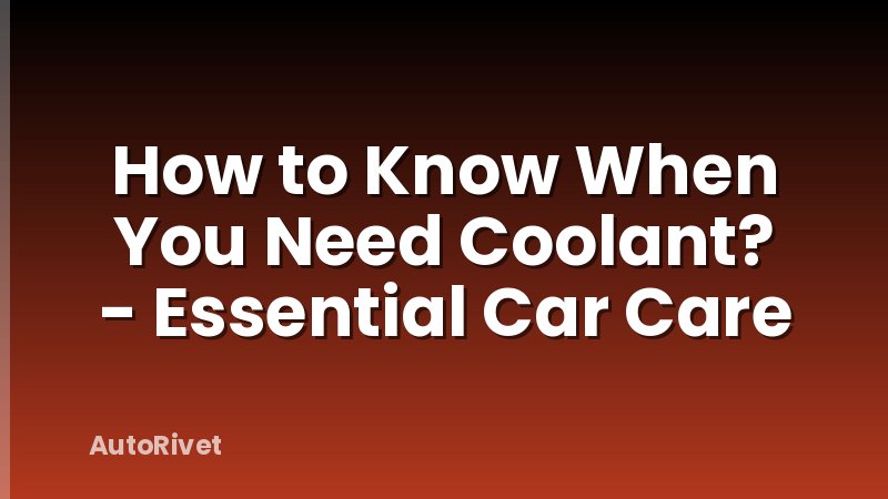 How to Know When You Need Coolant? - Essential Car Care