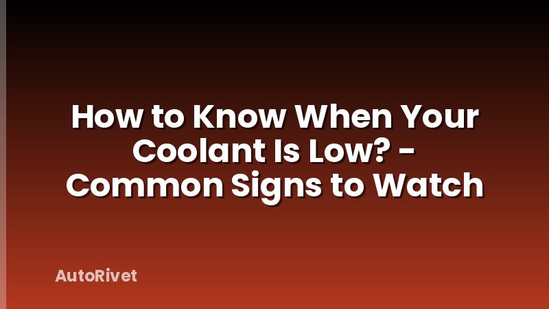 How to Know When Your Coolant Is Low? - Common Signs to Watch