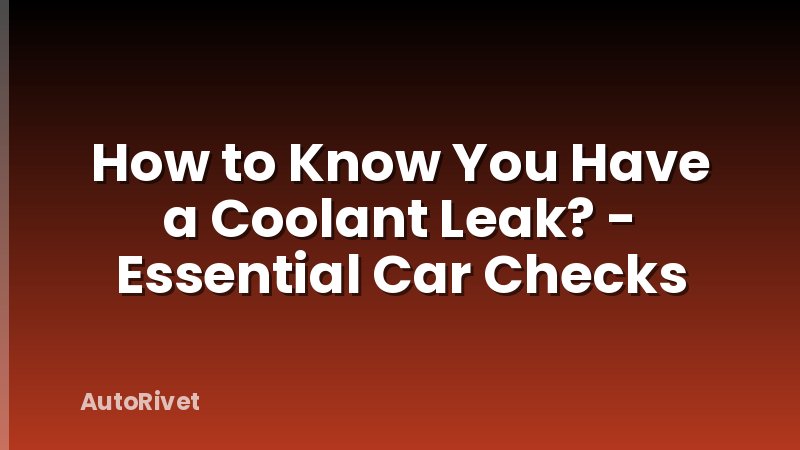How to Know You Have a Coolant Leak? - Essential Car Checks