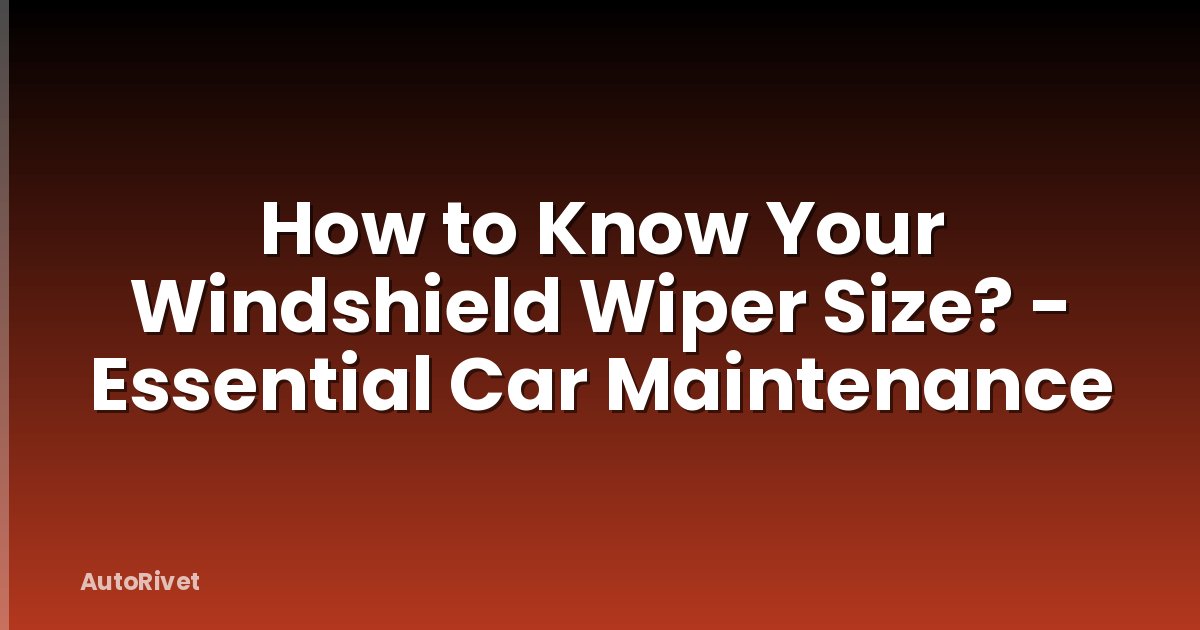 How to Know Your Windshield Wiper Size? - Essential Car Maintenance
