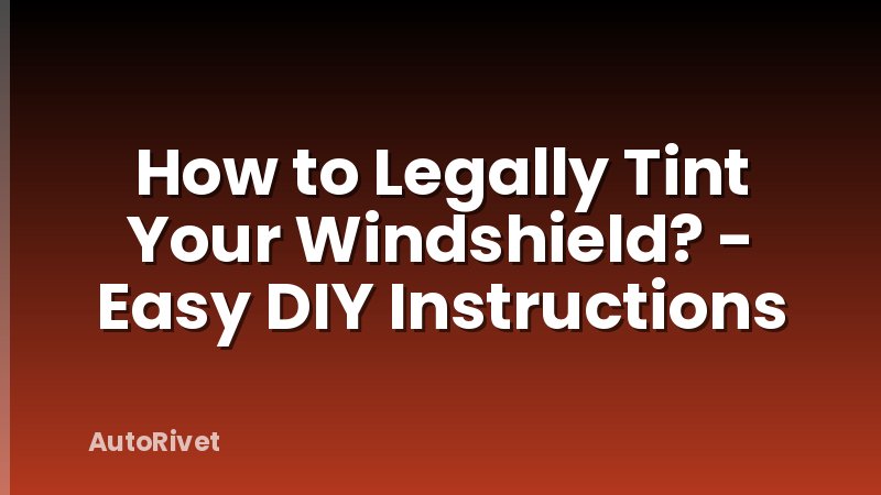 How to Legally Tint Your Windshield? - Easy DIY Instructions