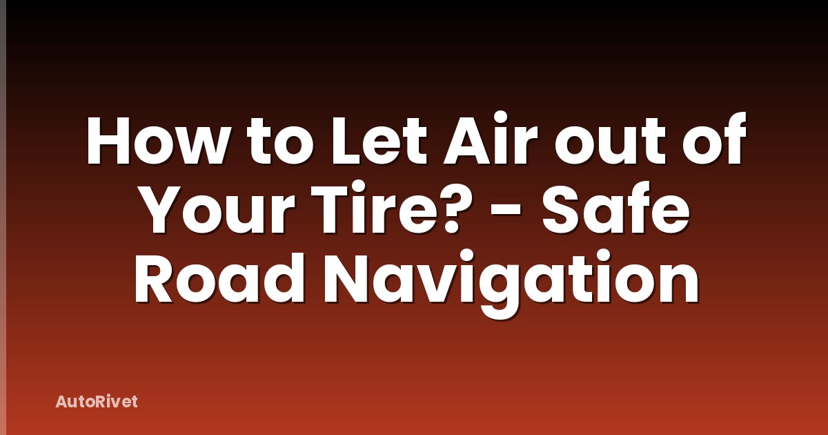 How to Let Air out of Your Tire? - Safe Road Navigation