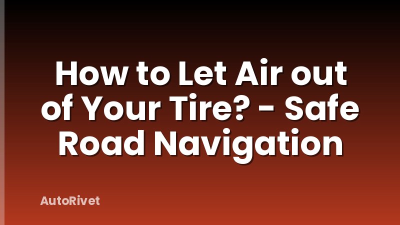 How to Let Air out of Your Tire? - Safe Road Navigation