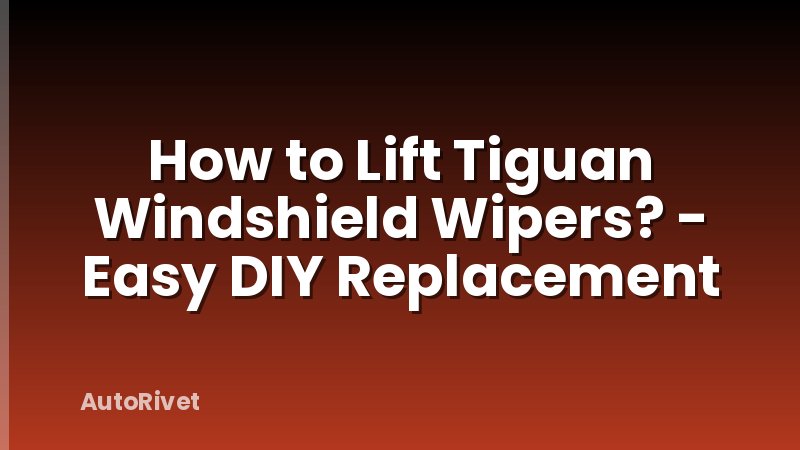 How to Lift Tiguan Windshield Wipers? - Easy DIY Replacement