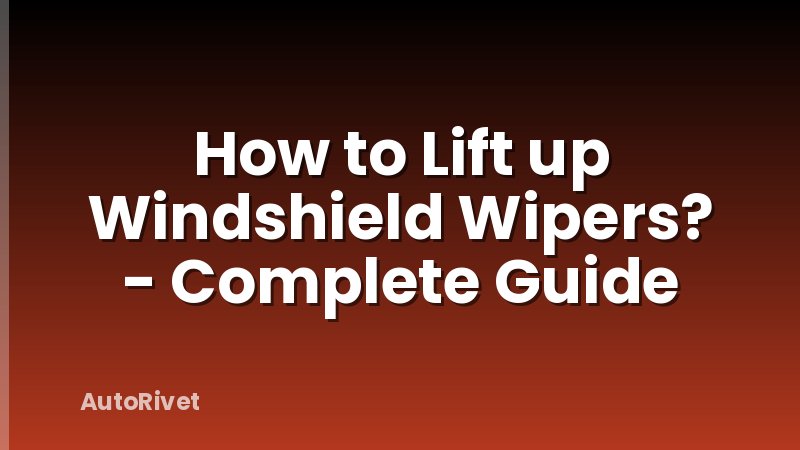 How to Lift up Windshield Wipers? - Complete Guide