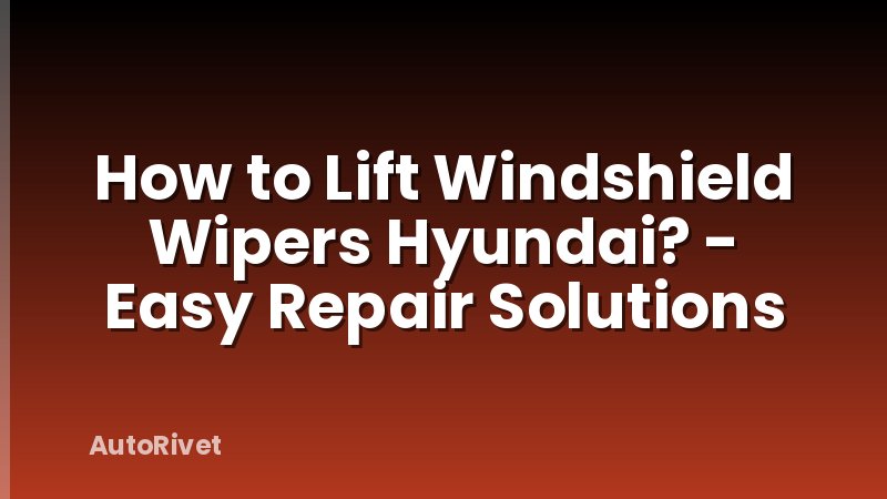 How to Lift Windshield Wipers Hyundai? - Easy Repair Solutions