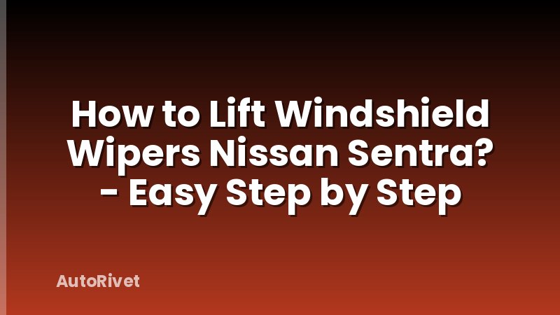 How to Lift Windshield Wipers Nissan Sentra? - Easy Step by Step