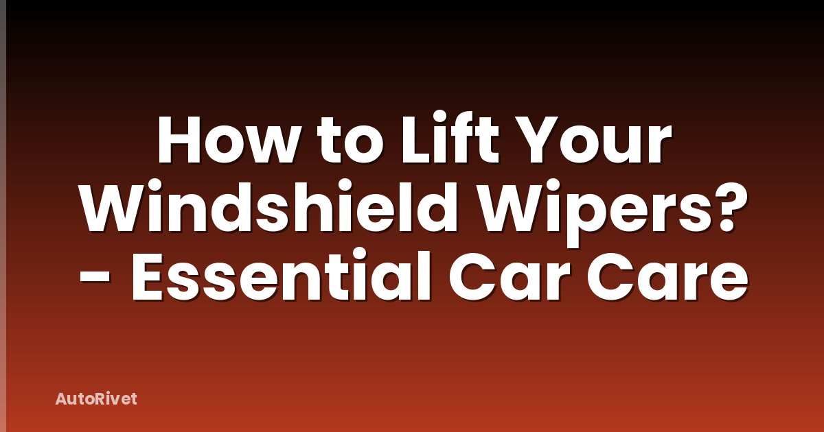How to Lift Your Windshield Wipers? - Essential Car Care