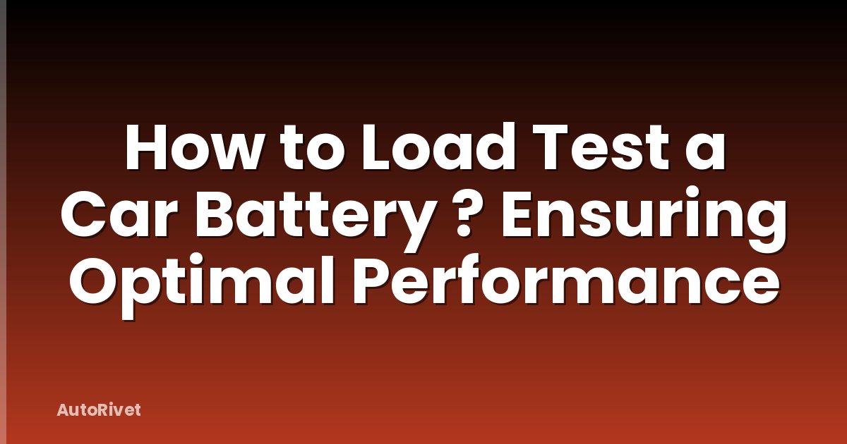 How to Load Test a Car Battery ? Ensuring Optimal Performance